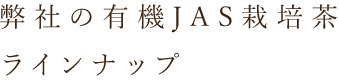 弊社のJAS有機栽培茶ラインナップ