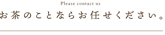 お茶のことならお任せください。