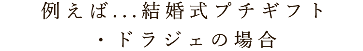 例えば...結婚式プチギフト・ドラジェの場合